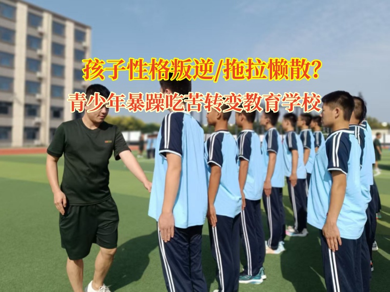 青少年暴躁吃苦轉(zhuǎn)變教育學(xué)校幫孩子告別拖拉