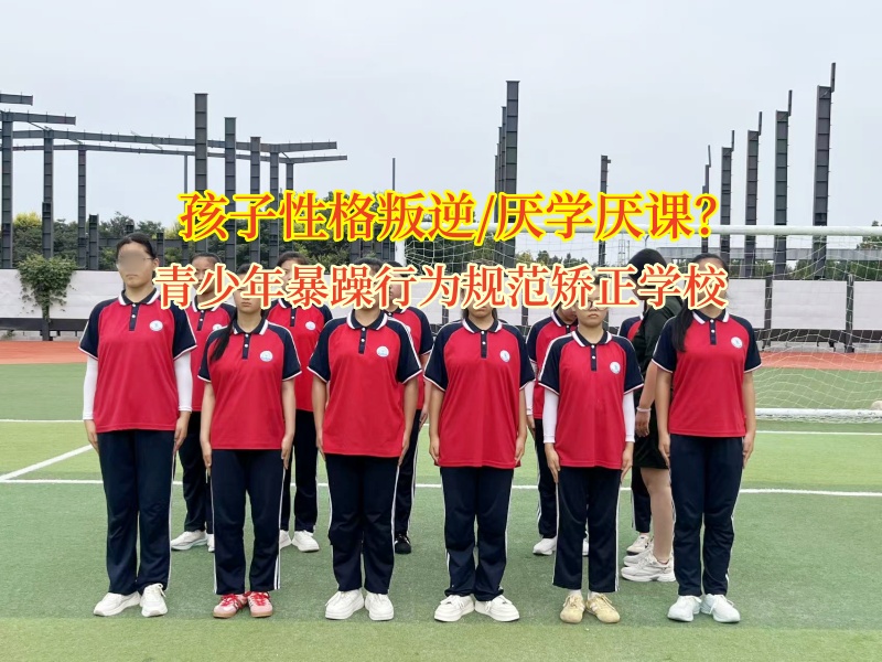 青少年暴躁行為規范矯正學校矯正孩子不愛上學問題